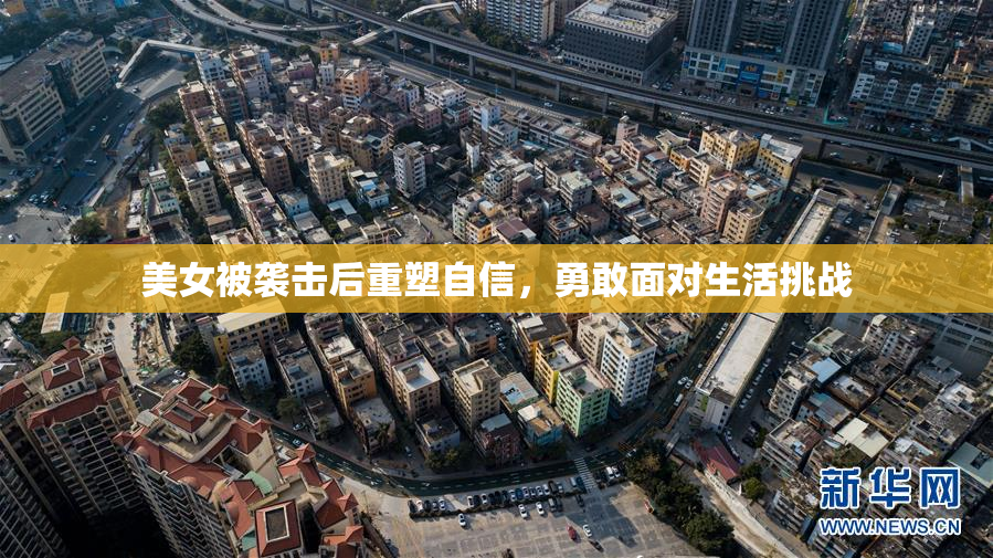 美女被袭击后重塑自信，勇敢面对生活挑战