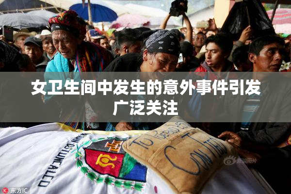 女卫生间中发生的意外事件引发广泛关注
