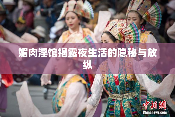 媚肉淫馆揭露夜生活的隐秘与放纵