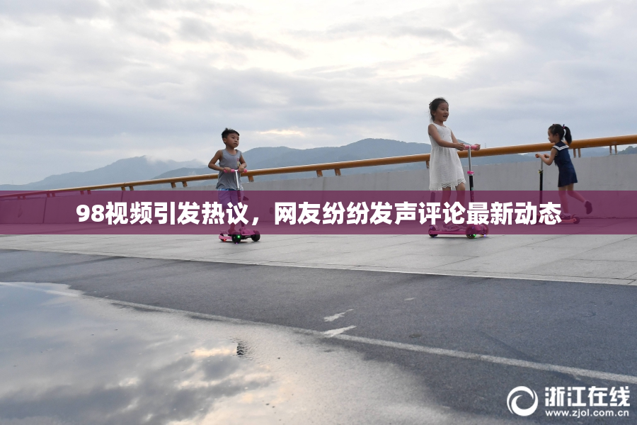 98视频引发热议，网友纷纷发声评论最新动态