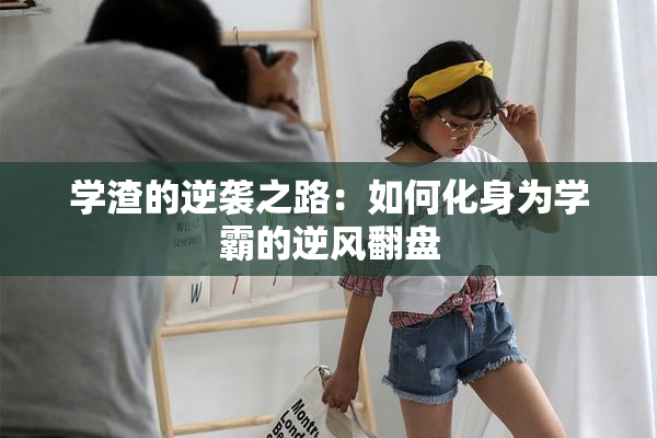 学渣的逆袭之路：如何化身为学霸的逆风翻盘