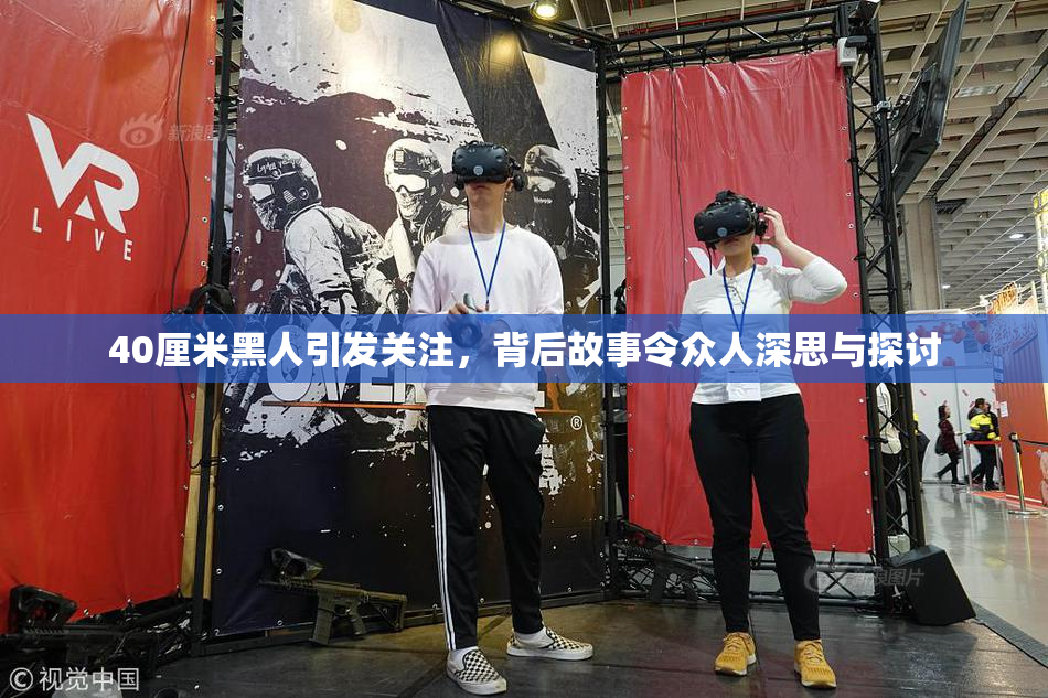 40厘米黑人引发关注，背后故事令众人深思与探讨