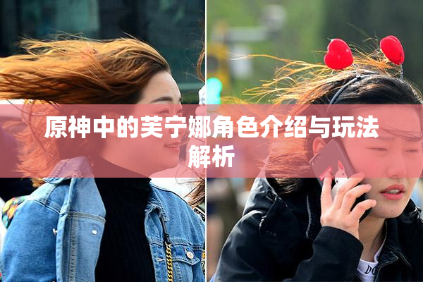 原神中的芙宁娜角色介绍与玩法解析