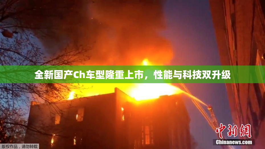 全新国产Ch车型隆重上市，性能与科技双升级
