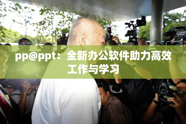 pp@ppt：全新办公软件助力高效工作与学习