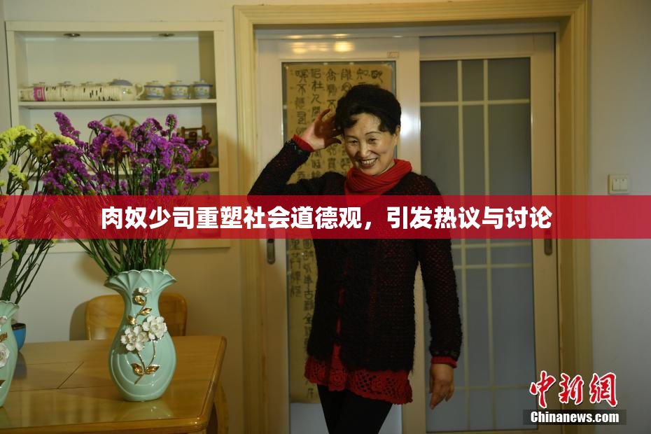 肉奴少司重塑社会道德观，引发热议与讨论