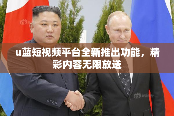 u蓝短视频平台全新推出功能，精彩内容无限放送