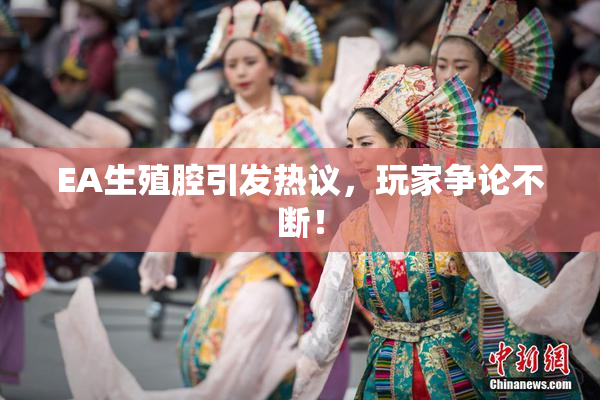 EA生殖腔引发热议，玩家争论不断！