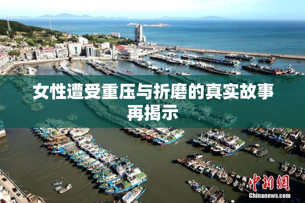 女性遭受重压与折磨的真实故事再揭示