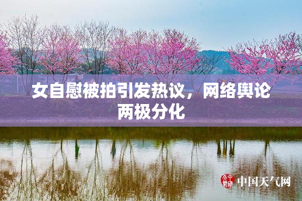 女自慰被拍引发热议，网络舆论两极分化