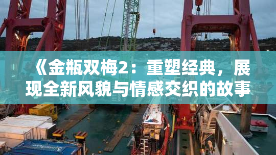 《金瓶双梅2：重塑经典，展现全新风貌与情感交织的故事》