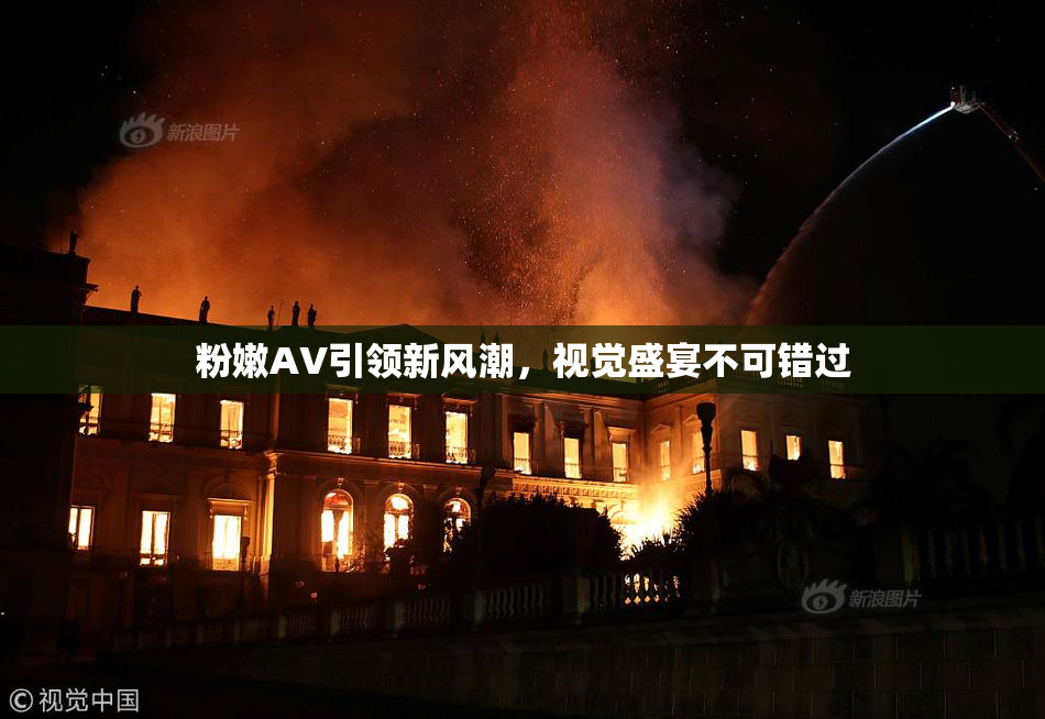 粉嫩AV引领新风潮，视觉盛宴不可错过