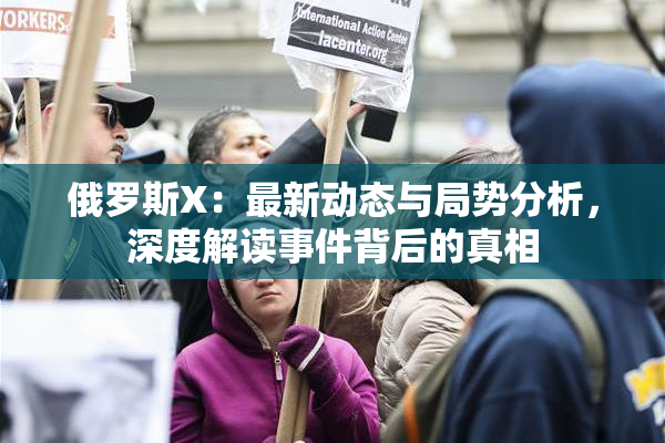 俄罗斯X：最新动态与局势分析，深度解读事件背后的真相