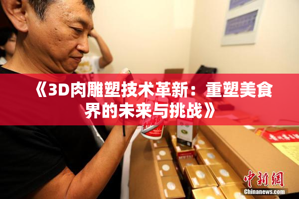 《3D肉雕塑技术革新：重塑美食界的未来与挑战》