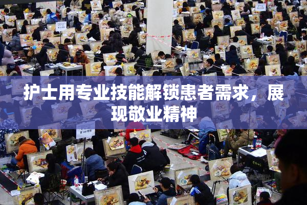 护士用专业技能解锁患者需求，展现敬业精神