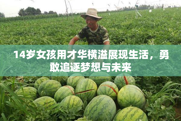 14岁女孩用才华横溢展现生活，勇敢追逐梦想与未来