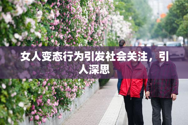 女人变态行为引发社会关注，引人深思