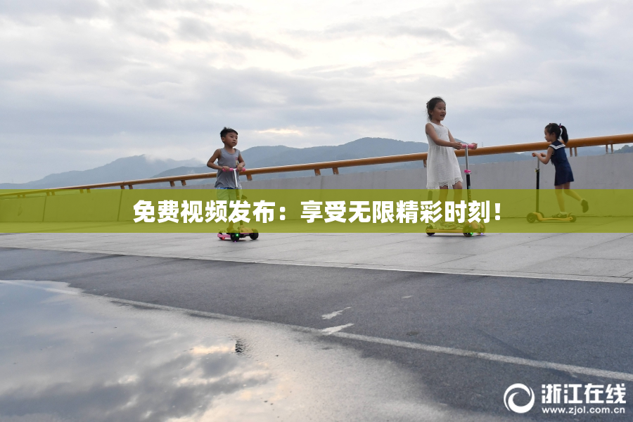 免费视频发布：享受无限精彩时刻！