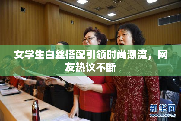 女学生白丝搭配引领时尚潮流，网友热议不断
