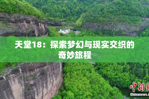 天堂18：探索梦幻与现实交织的奇妙旅程