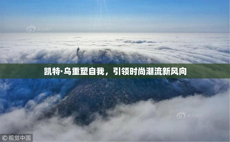 凯特·乌重塑自我，引领时尚潮流新风向
