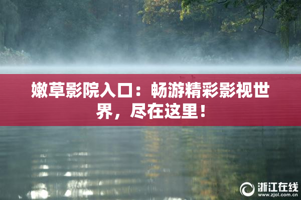 嫩草影院入口：畅游精彩影视世界，尽在这里！