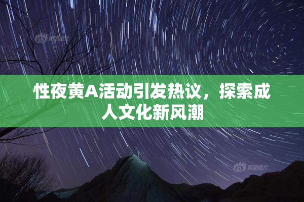 性夜黄A活动引发热议，探索成人文化新风潮