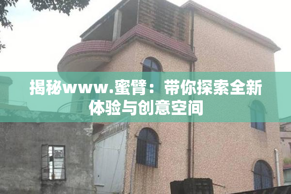 揭秘www.蜜臂：带你探索全新体验与创意空间