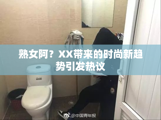 熟女阿？XX带来的时尚新趋势引发热议