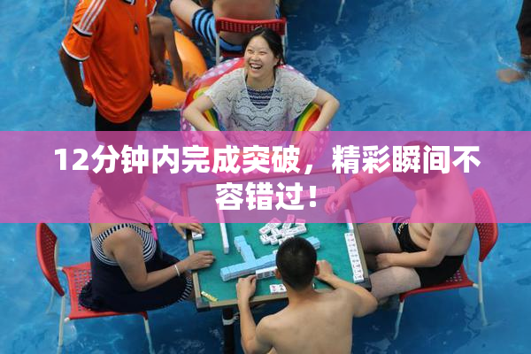 12分钟内完成突破，精彩瞬间不容错过！