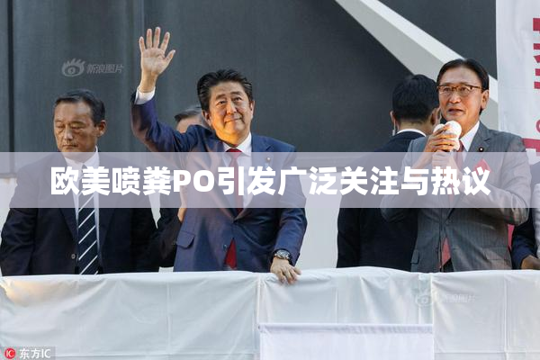 欧美喷粪PO引发广泛关注与热议