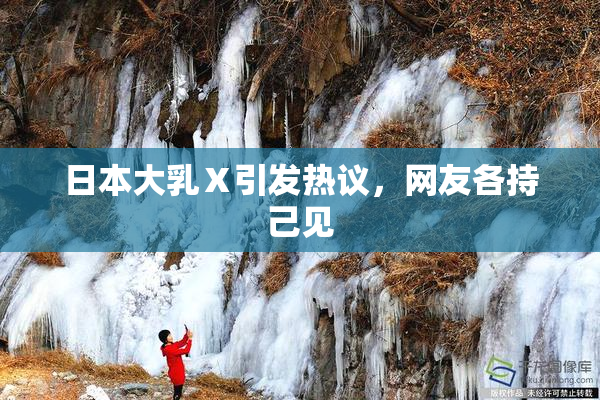 日本大乳Ⅹ引发热议，网友各持己见