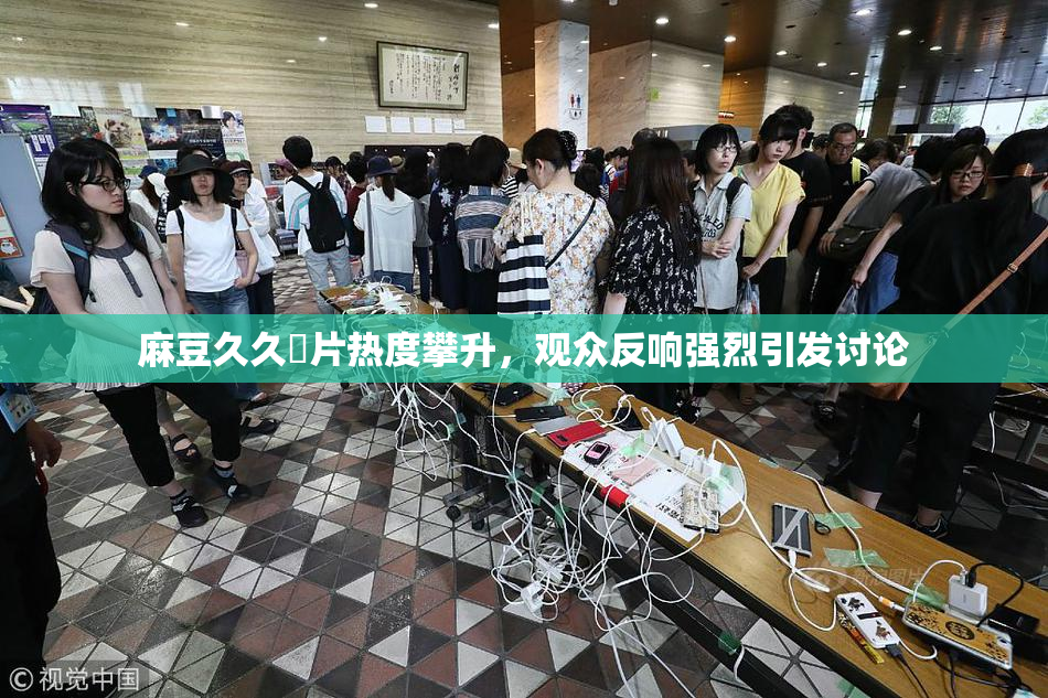 麻豆久久婬片热度攀升，观众反响强烈引发讨论