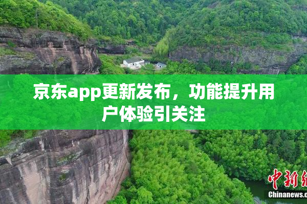 京东app更新发布，功能提升用户体验引关注