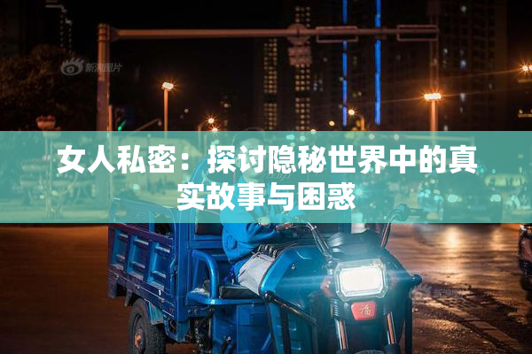 女人私密：探讨隐秘世界中的真实故事与困惑