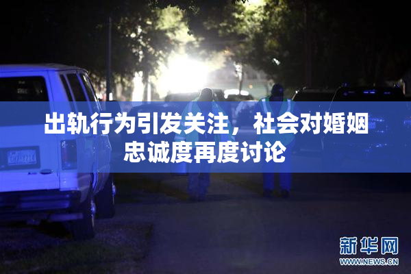 出轨行为引发关注，社会对婚姻忠诚度再度讨论