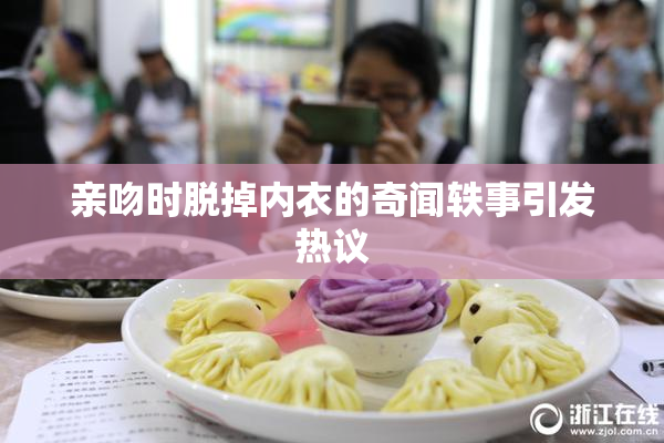 亲吻时脱掉内衣的奇闻轶事引发热议