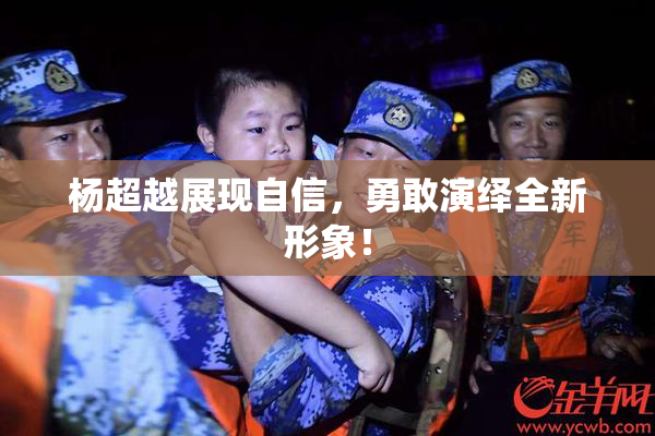 杨超越展现自信，勇敢演绎全新形象！