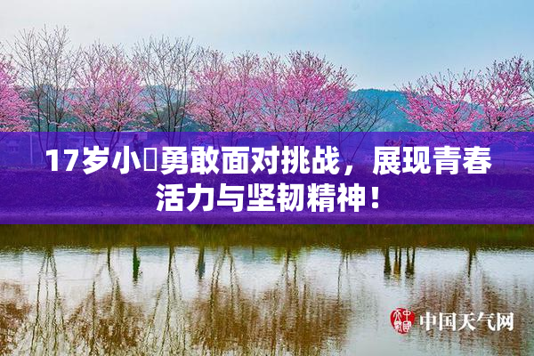 17岁小泬勇敢面对挑战，展现青春活力与坚韧精神！
