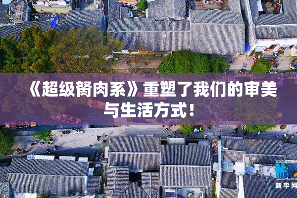 《超级胬肉系》重塑了我们的审美与生活方式！