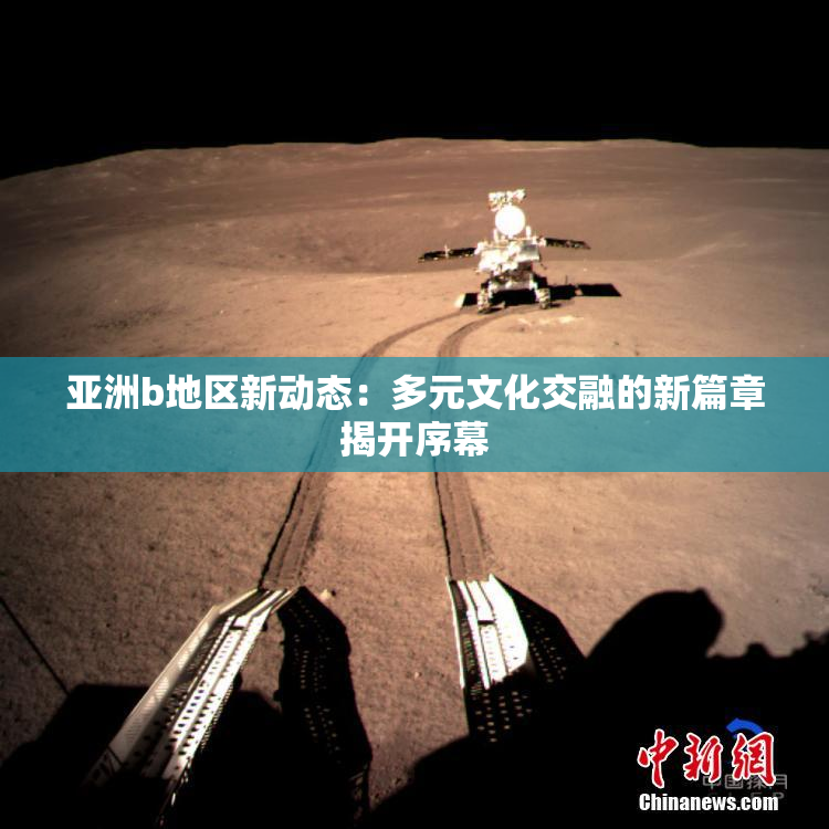 亚洲b地区新动态：多元文化交融的新篇章揭开序幕
