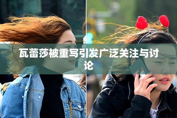 瓦蕾莎被重写引发广泛关注与讨论