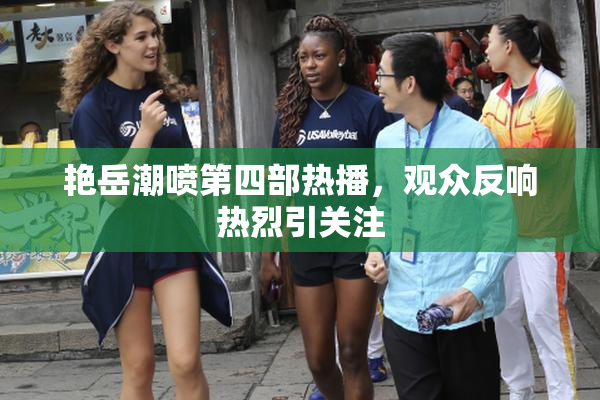艳岳潮喷第四部热播，观众反响热烈引关注