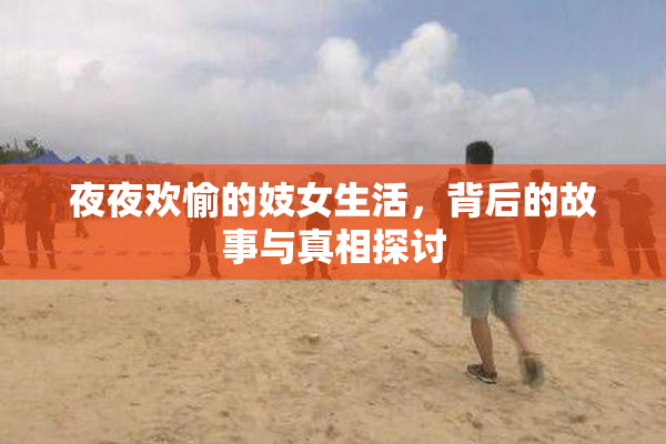 夜夜欢愉的妓女生活，背后的故事与真相探讨