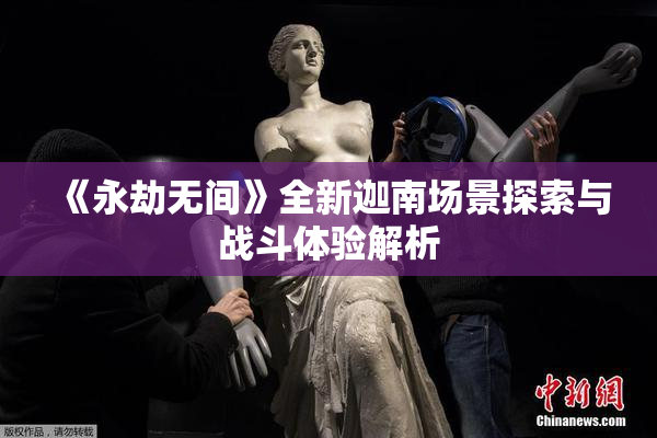 《永劫无间》全新迦南场景探索与战斗体验解析
