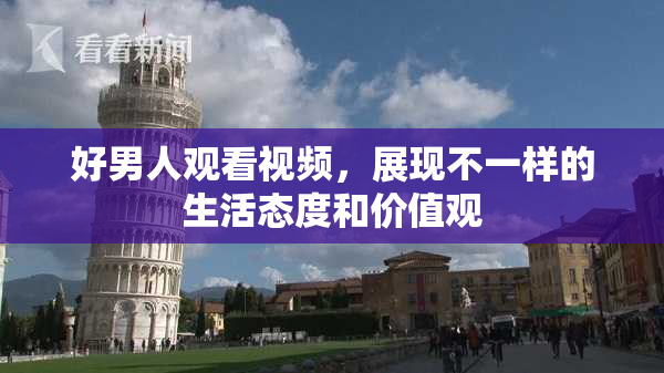 好男人观看视频，展现不一样的生活态度和价值观