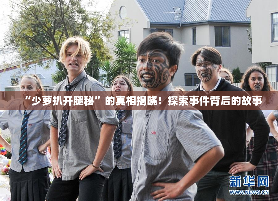 “少萝扒开腿秘”的真相揭晓！探索事件背后的故事
