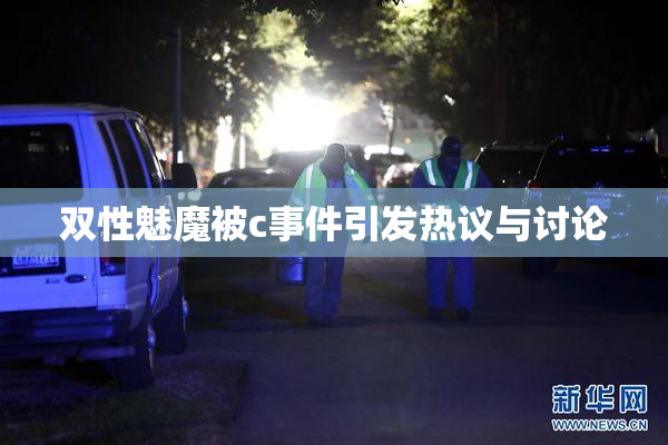 双性魅魔被c事件引发热议与讨论