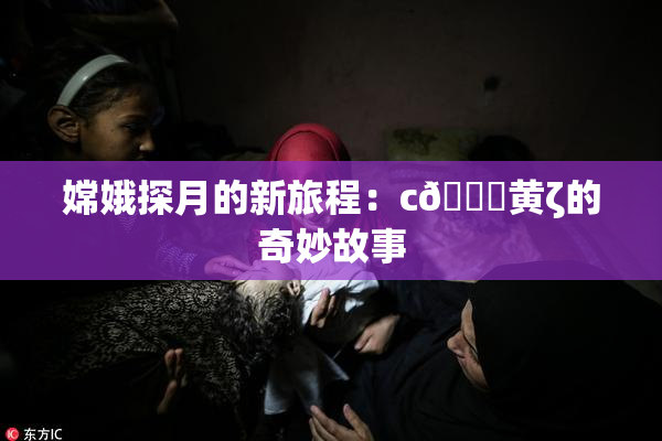 嫦娥探月的新旅程：c🔞黄ζ的奇妙故事