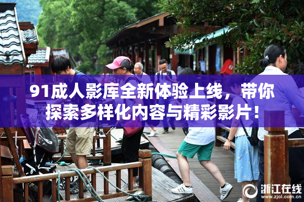 91成人影库全新体验上线，带你探索多样化内容与精彩影片！